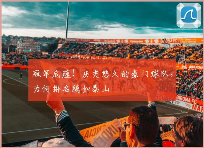 冠军底蕴！历史悠久的豪门球队，为何排名稳如泰山