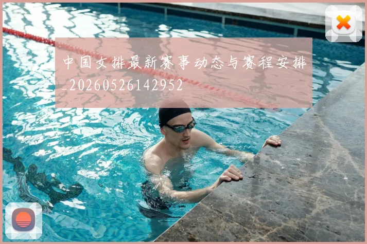 中国女排最新赛事动态与赛程安排_20260526142952