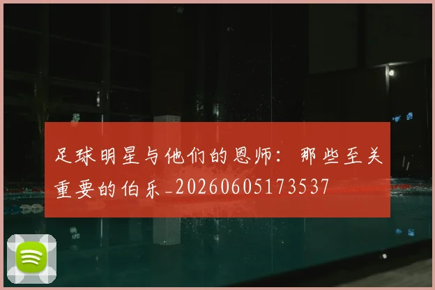足球明星与他们的恩师：那些至关重要的伯乐_20260605173537