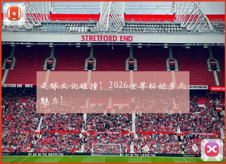 足球文化碰撞！2026世界杯的多元魅力！
