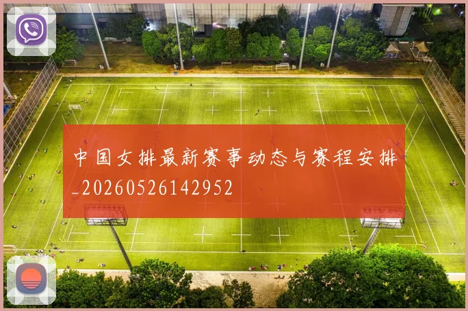 中国女排最新赛事动态与赛程安排_20260526142952