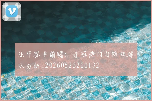 法甲赛季前瞻:夺冠热门与降级球队分析_20260523200132