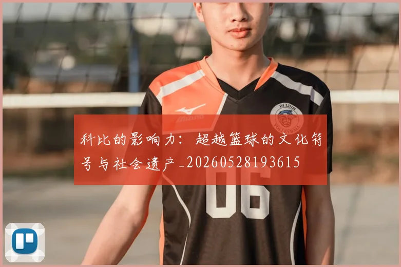 科比的影响力:超越篮球的文化符号与社会遗产_20260528193615